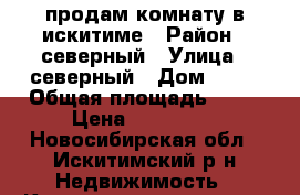 продам комнату в искитиме › Район ­ северный › Улица ­ северный › Дом ­ 12 › Общая площадь ­ 19 › Цена ­ 500 000 - Новосибирская обл., Искитимский р-н Недвижимость » Квартиры продажа   . Новосибирская обл.